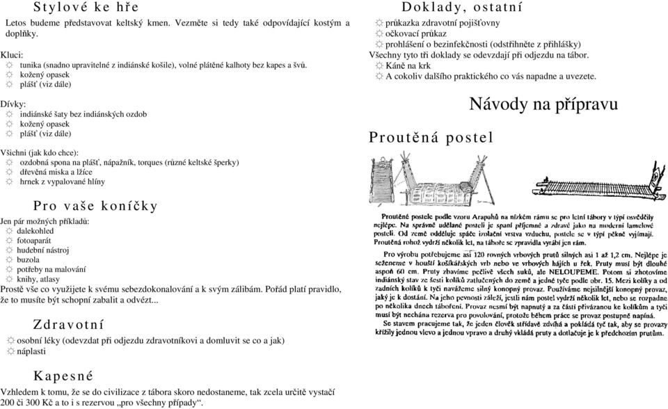 kožený opasek plášť (viz dále) Dívky: indiánské šaty bez indiánských ozdob kožený opasek plášť (viz dále) Všichni (jak kdo chce): ozdobná spona na plášť, nápažník, torques (různé keltské šperky)