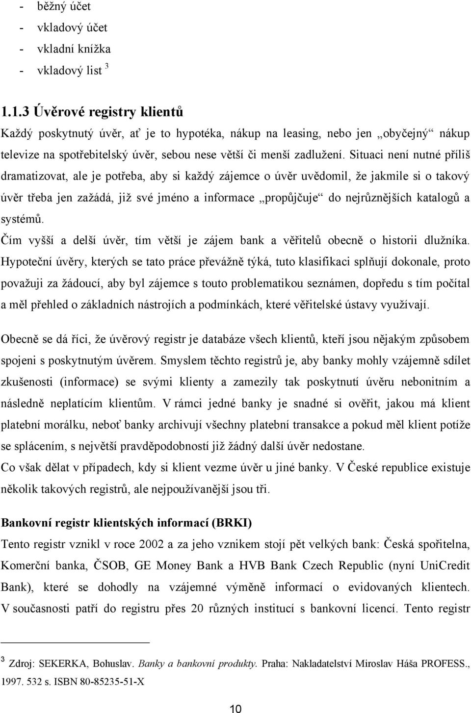 Situaci není nutné příliš dramatizovat, ale je potřeba, aby si kaţdý zájemce o úvěr uvědomil, ţe jakmile si o takový úvěr třeba jen zaţádá, jiţ své jméno a informace propůjčuje do nejrůznějších