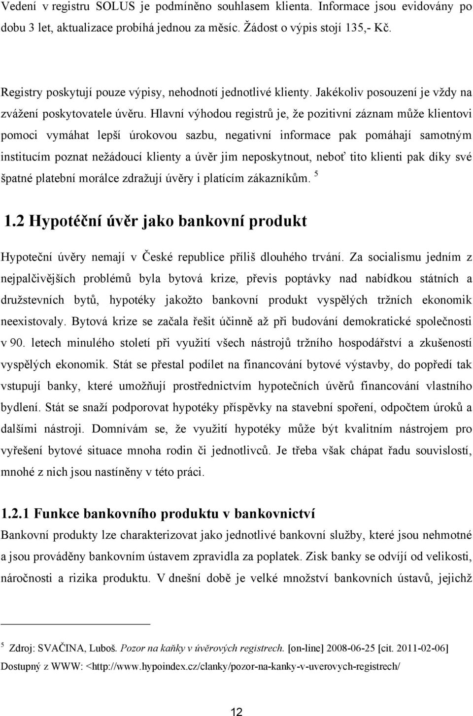 Hlavní výhodou registrů je, ţe pozitivní záznam můţe klientovi pomoci vymáhat lepší úrokovou sazbu, negativní informace pak pomáhají samotným institucím poznat neţádoucí klienty a úvěr jim