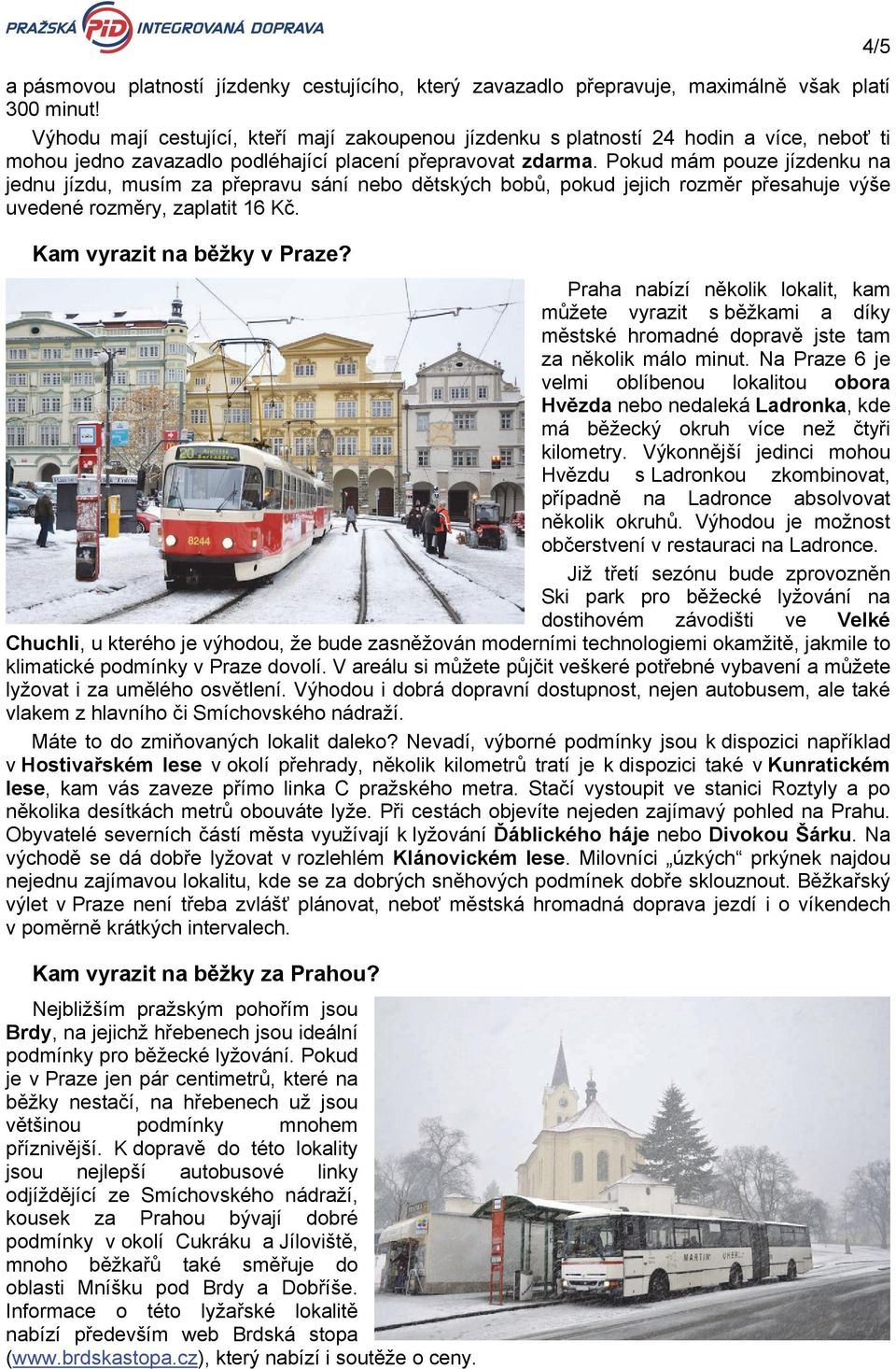 Pokud mám pouze jízdenku na jednu jízdu, musím za přepravu sání nebo dětských bobů, pokud jejich rozměr přesahuje výše uvedené rozměry, zaplatit 16 Kč. Kam vyrazit na běžky v Praze?