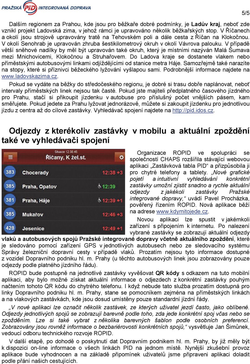 V případě větší sněhové nadílky by měl být upravován také okruh, který je místními nazýván Malá Šumava mezi Mnichovicemi, Klokočnou a Struhařovem.