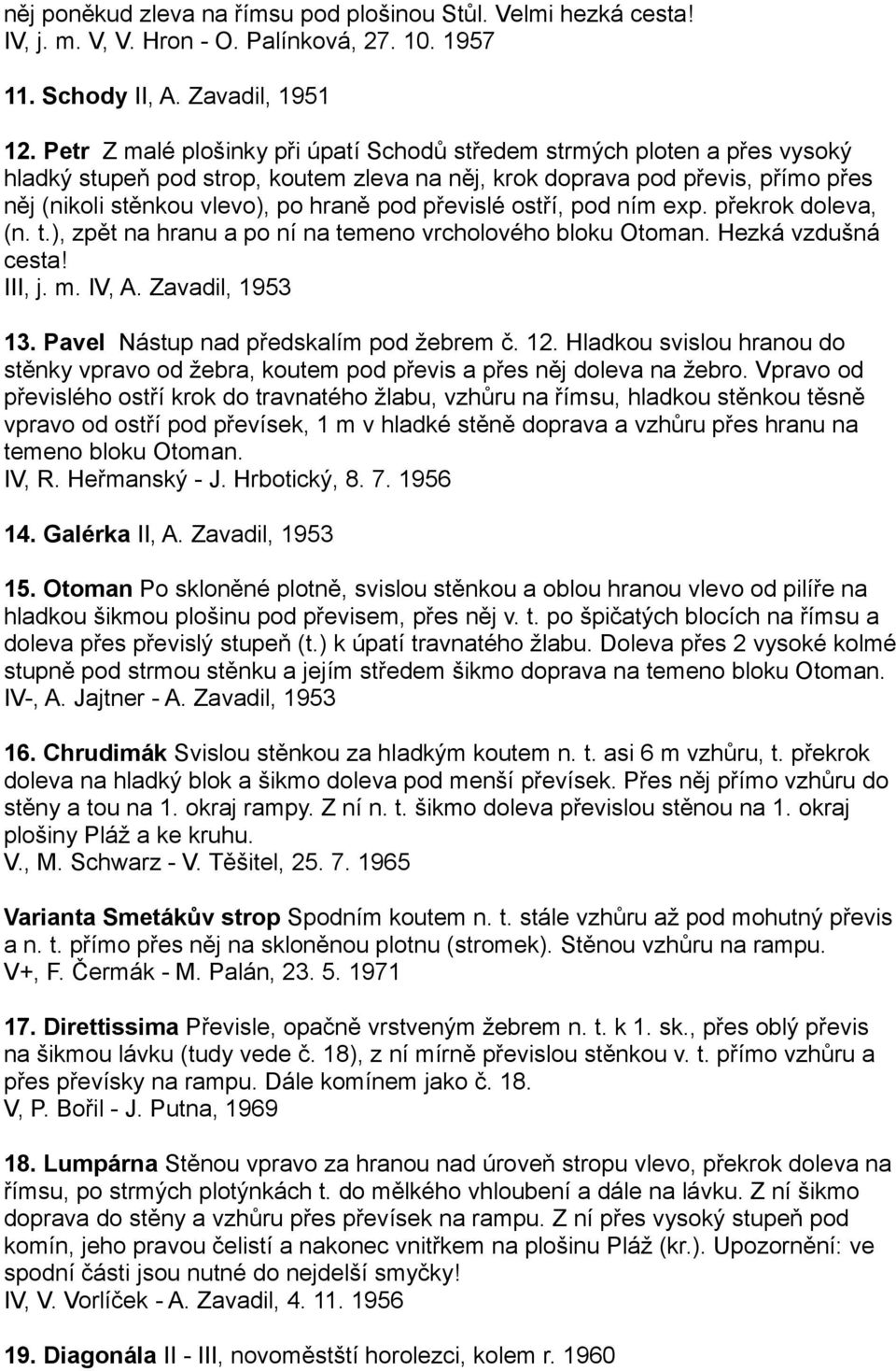 převislé ostří, pod ním exp. překrok doleva, (n. t.), zpět na hranu a po ní na temeno vrcholového bloku Otoman. Hezká vzdušná cesta! III, j. m. IV, A. Zavadil, 1953 13.