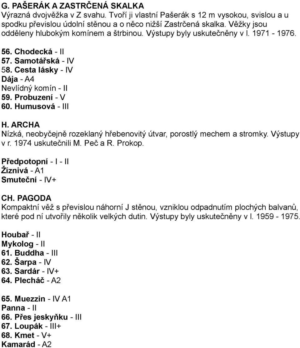 Humusová - III H. ARCHA Nízká, neobyčejně rozeklaný hřebenovitý útvar, porostlý mechem a stromky. Výstupy v r. 1974 uskutečnili M. Peč a R. Prokop. Předpotopní - I - II Žíznivá - A1 Smuteční - IV+ CH.