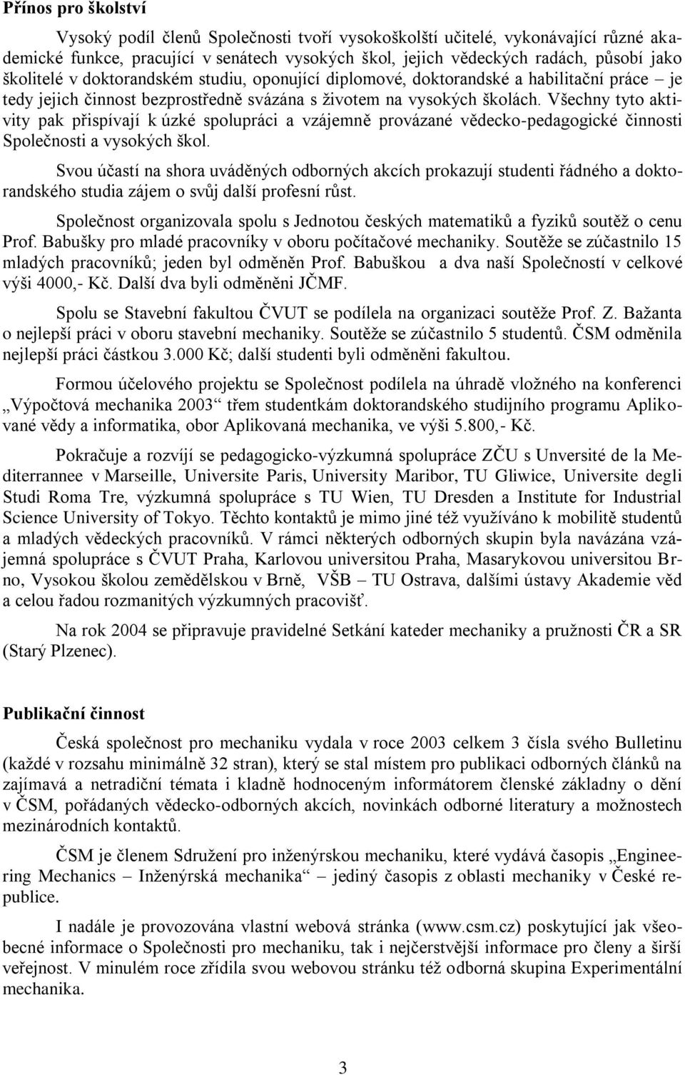 Všechny tyto aktivity pak přispívají k úzké spolupráci a vzájemně provázané vědecko-pedagogické činnosti Společnosti a vysokých škol.