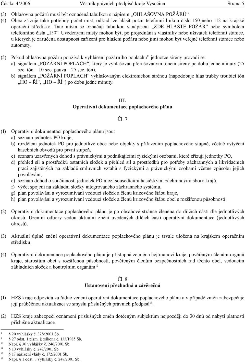 Tato místa se označují tabulkou s nápisem ZDE HLASTE POŽÁR nebo symbolem telefonního čísla 150.