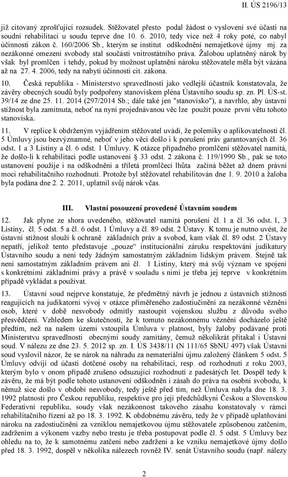 Žalobou uplatněný nárok by však byl promlčen i tehdy, pokud by možnost uplatnění nároku stěžovatele měla být vázána až na 27. 4. 2006, tedy na nabytí účinnosti cit. zákona. 10.