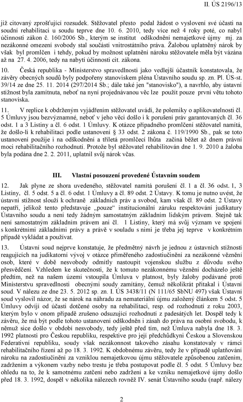 Žalobou uplatněný nárok by však byl promlčen i tehdy, pokud by možnost uplatnění nároku stěžovatele měla být vázána až na 27. 4. 2006, tedy na nabytí účinnosti cit. zákona. 10.