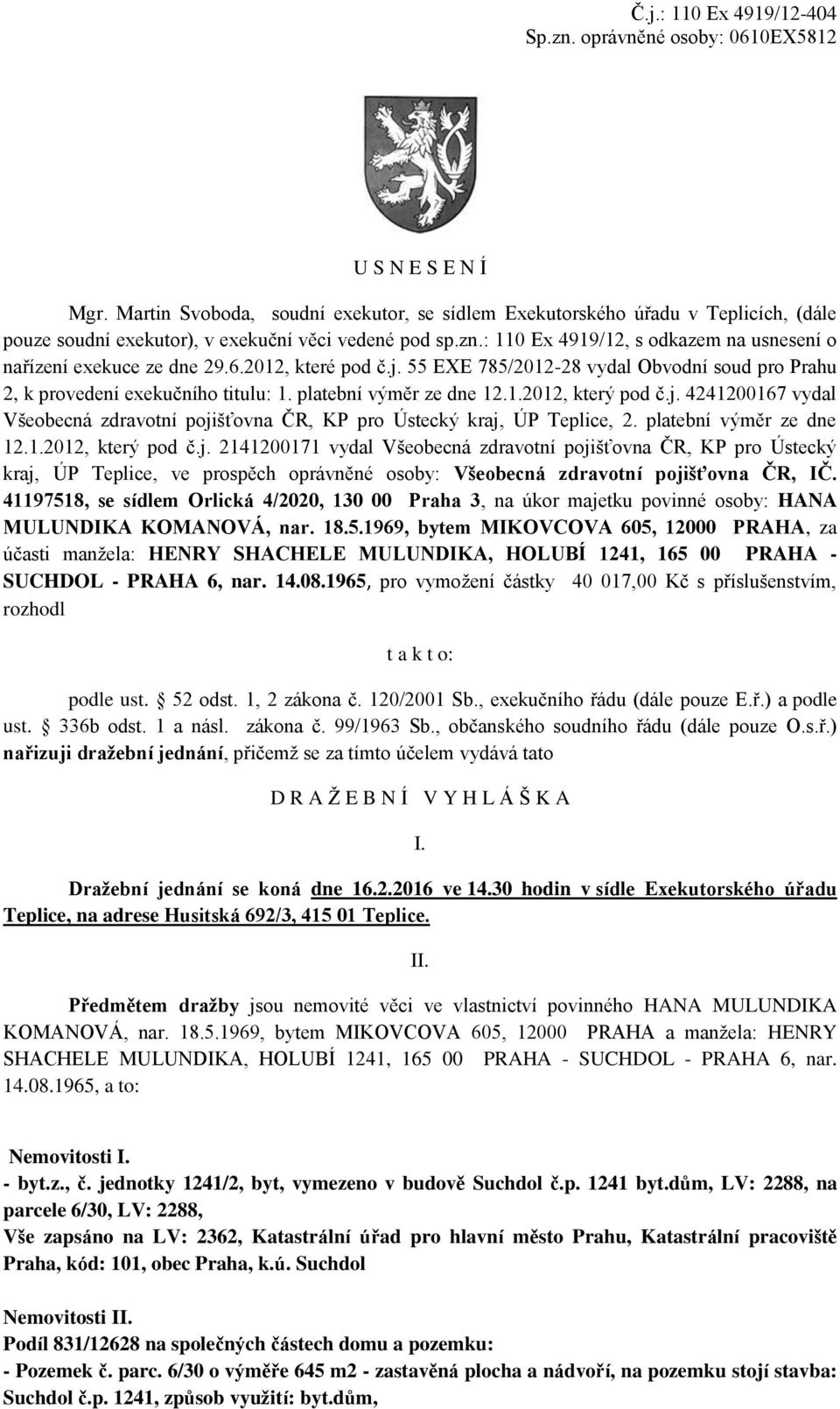 : 110 Ex 4919/12, s odkazem na usnesení o nařízení exekuce ze dne 29.6.2012, které pod č.j. 55 EXE 785/2012-28 vydal Obvodní soud pro Prahu 2, k provedení exekučního titulu: 1.