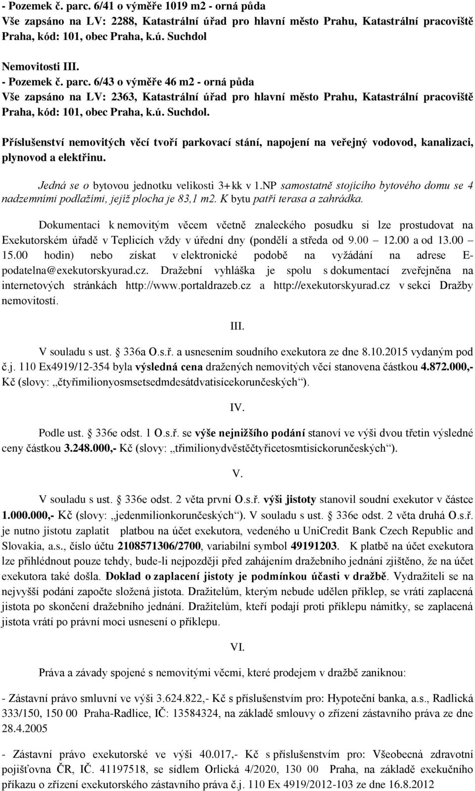 Příslušenství nemovitých věcí tvoří parkovací stání, napojení na veřejný vodovod, kanalizaci, plynovod a elektřinu. Jedná se o bytovou jednotku velikosti 3+kk v 1.