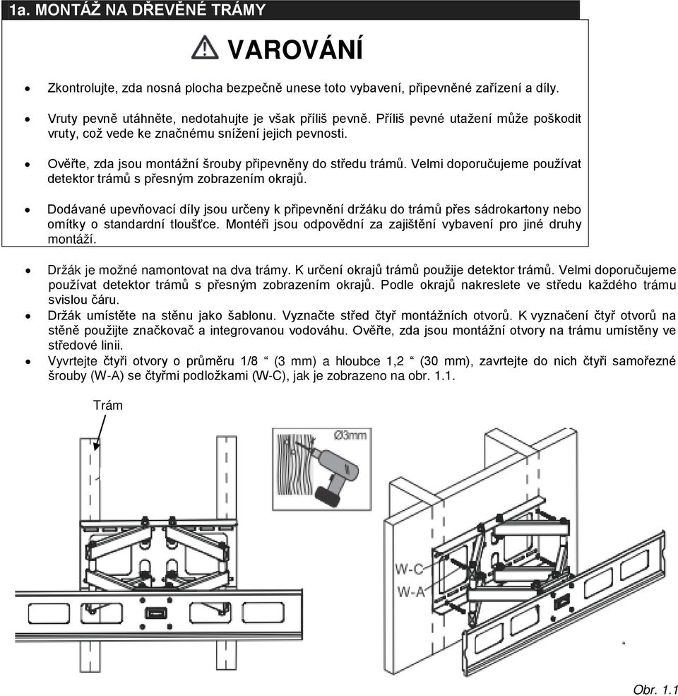 Velmi doporučujeme používat detektor trámů s přesným zobrazením okrajů. Dodávané upevňovací díly jsou určeny k připevnění držáku do trámů přes sádrokartony nebo omítky o standardní tloušťce.