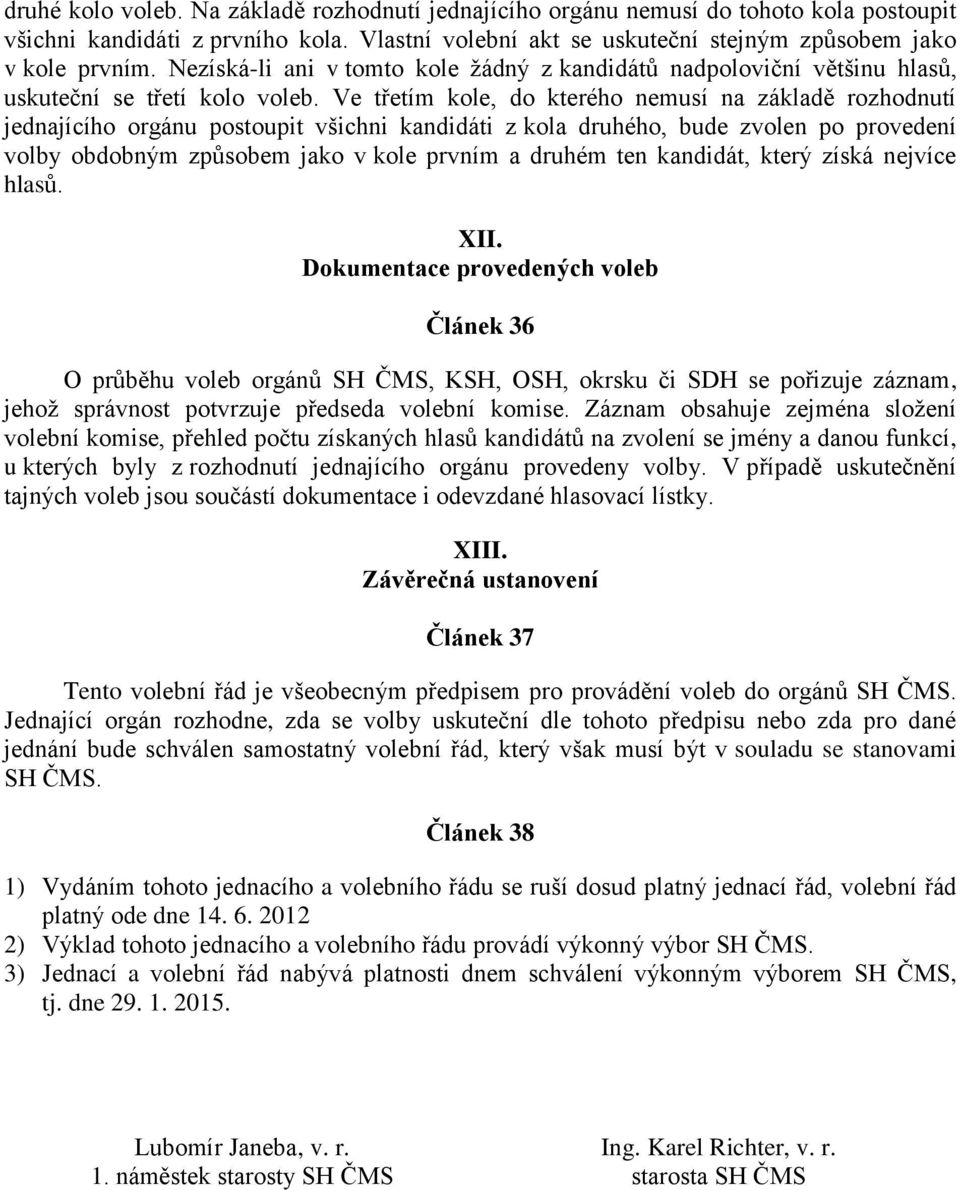 Ve třetím kole, do kterého nemusí na základě rozhodnutí jednajícího orgánu postoupit všichni kandidáti z kola druhého, bude zvolen po provedení volby obdobným způsobem jako v kole prvním a druhém ten