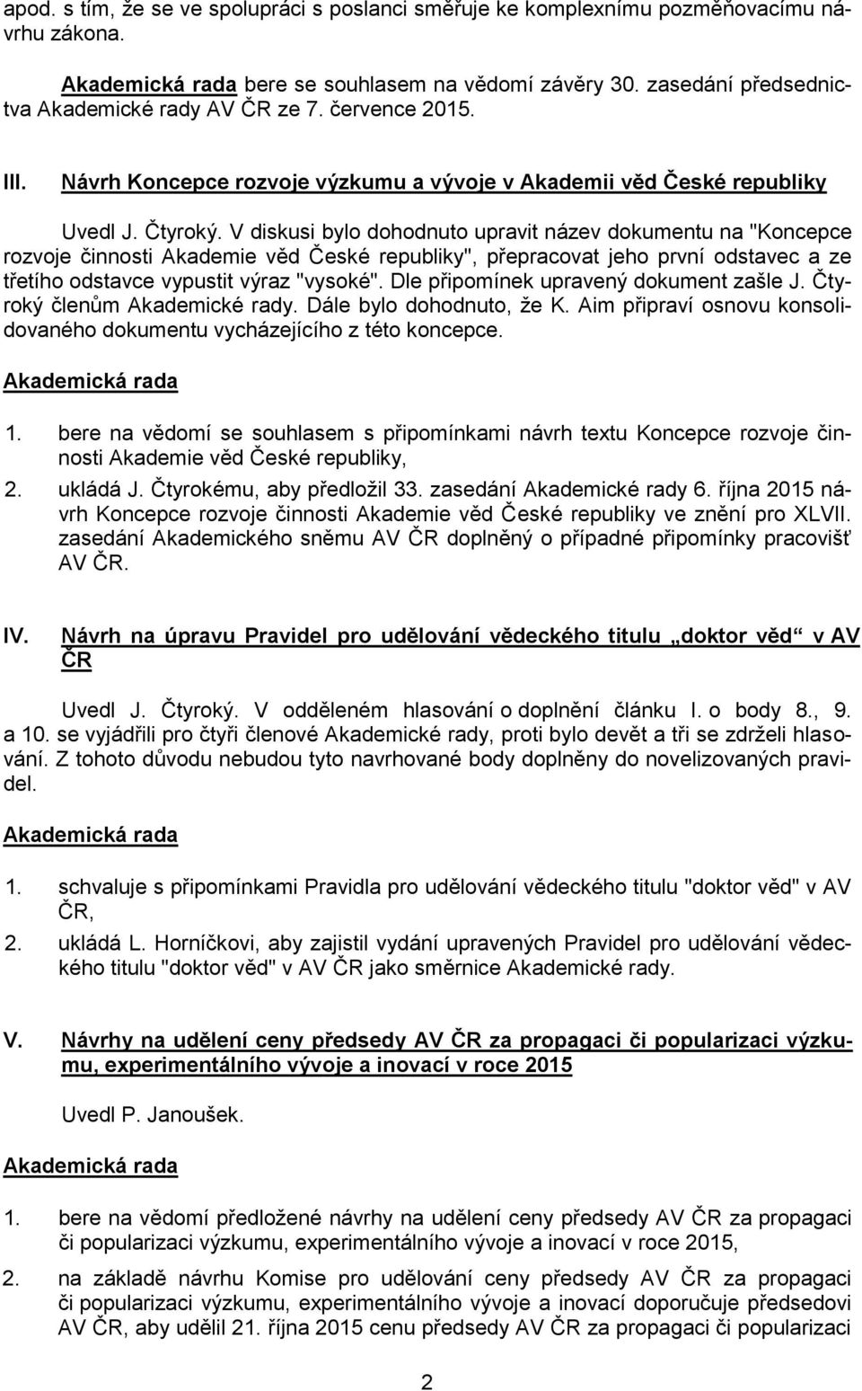 V diskusi bylo dohodnuto upravit název dokumentu na "Koncepce rozvoje činnosti Akademie věd České republiky", přepracovat jeho první odstavec a ze třetího odstavce vypustit výraz "vysoké".