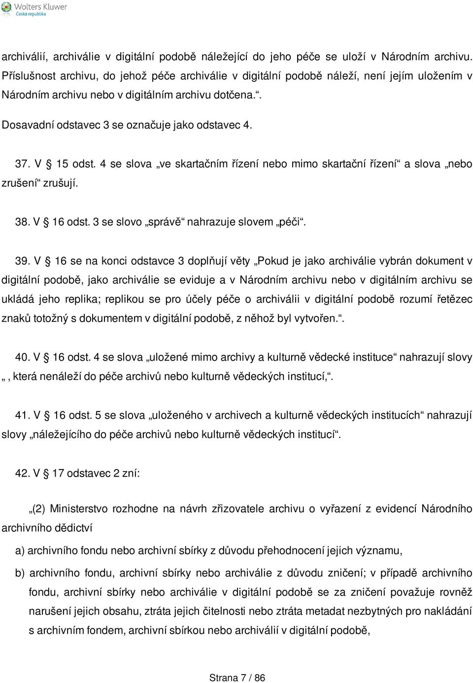 37. V 15 odst. 4 se slova ve skartačním řízení nebo mimo skartační řízení a slova nebo zrušení zrušují. 38. V 16 odst. 3 se slovo správě nahrazuje slovem péči. 39.