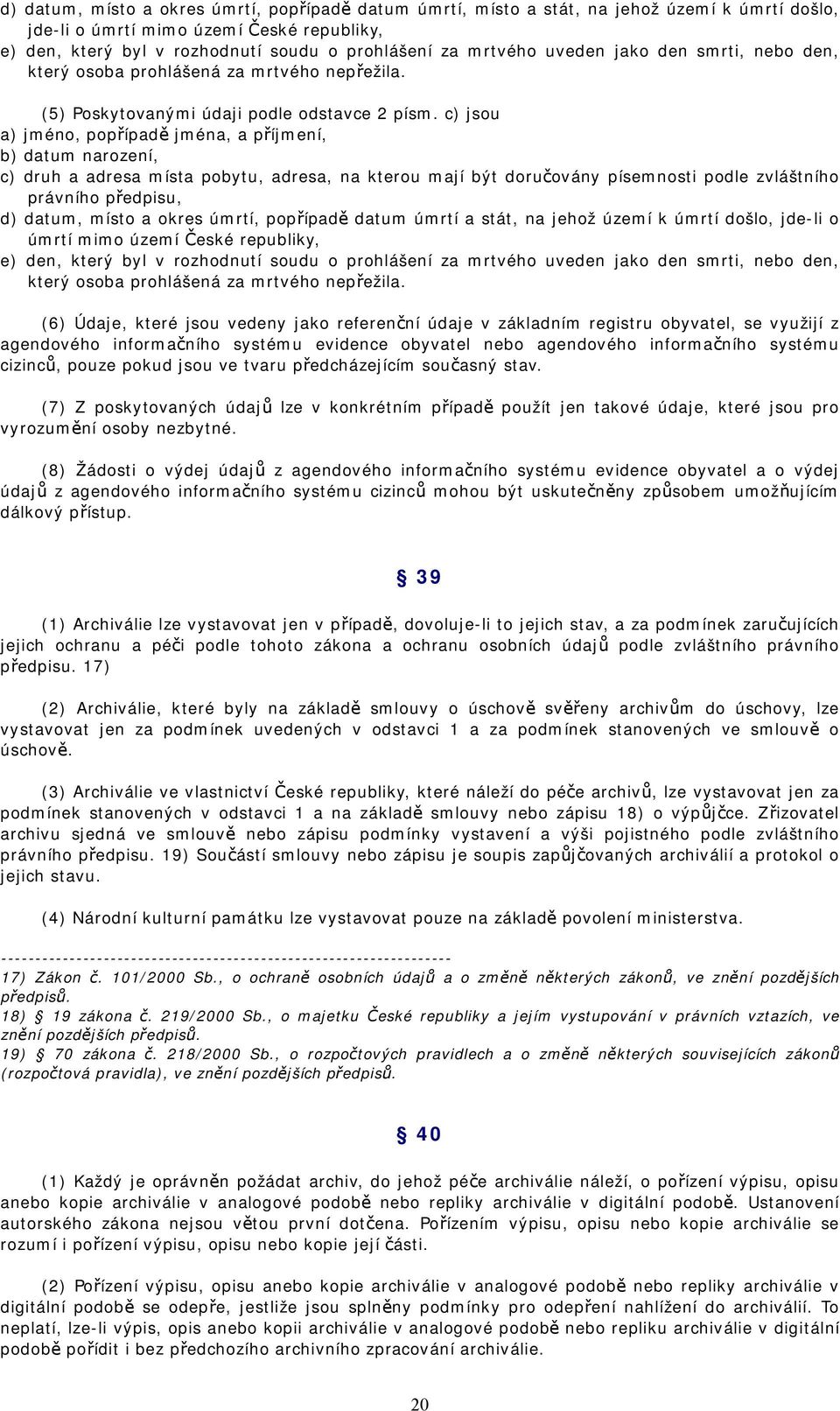 c) jsou a) jméno, popřípadě jména, a příjmení, b) datum narození, c) druh a adresa místa pobytu, adresa, na kterou mají být doručovány písemnosti podle zvláštního právního předpisu, d) datum, místo a