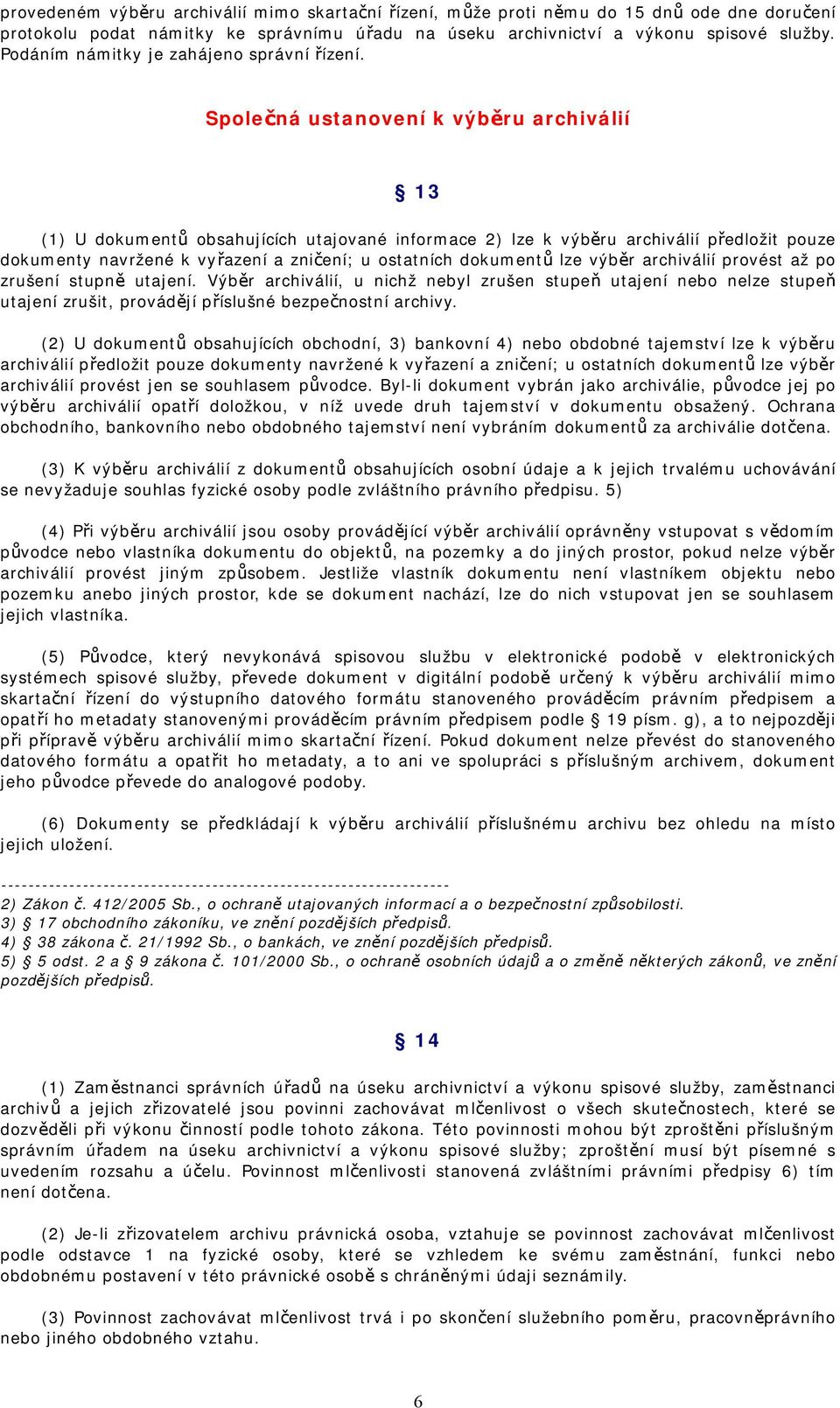 Společná ustanovení k výběru archiválií 13 (1) U dokumentů obsahujících utajované informace 2) lze k výběru archiválií předložit pouze dokumenty navržené k vyřazení a zničení; u ostatních dokumentů