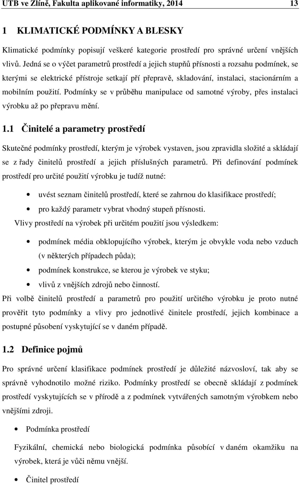 Podmínky se v průběhu manipulace od samotné výroby, přes instalaci výrobku až po přepravu mění. 1.