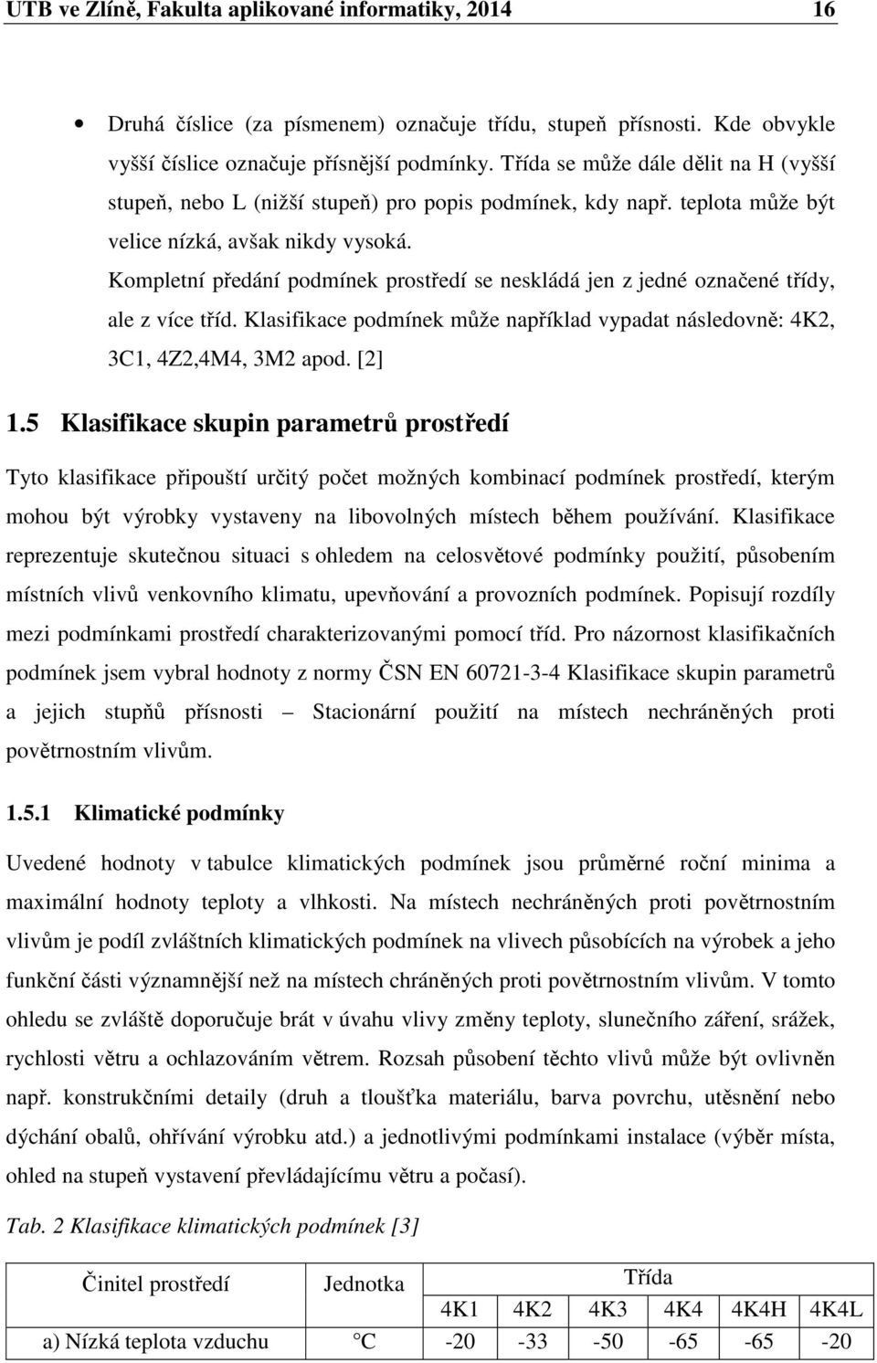 Kompletní předání podmínek prostředí se neskládá jen z jedné označené třídy, ale z více tříd. Klasifikace podmínek může například vypadat následovně: 4K2, 3C1, 4Z2,4M4, 3M2 apod. [2] 1.