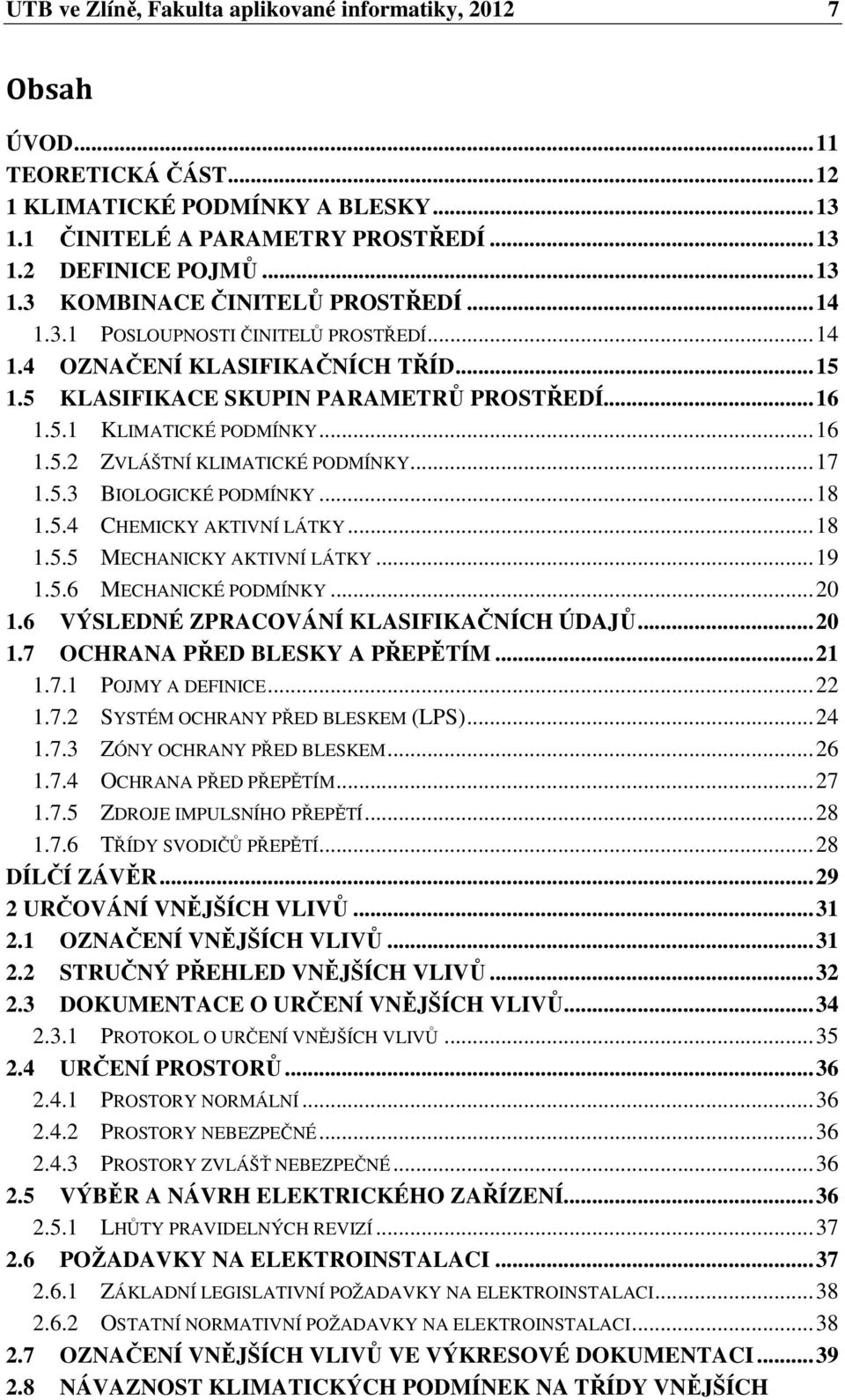 .. 17 1.5.3 BIOLOGICKÉ PODMÍNKY... 18 1.5.4 CHEMICKY AKTIVNÍ LÁTKY... 18 1.5.5 MECHANICKY AKTIVNÍ LÁTKY... 19 1.5.6 MECHANICKÉ PODMÍNKY... 20 1.6 VÝSLEDNÉ ZPRACOVÁNÍ KLASIFIKAČNÍCH ÚDAJŮ... 20 1.7 OCHRANA PŘED BLESKY A PŘEPĚTÍM.