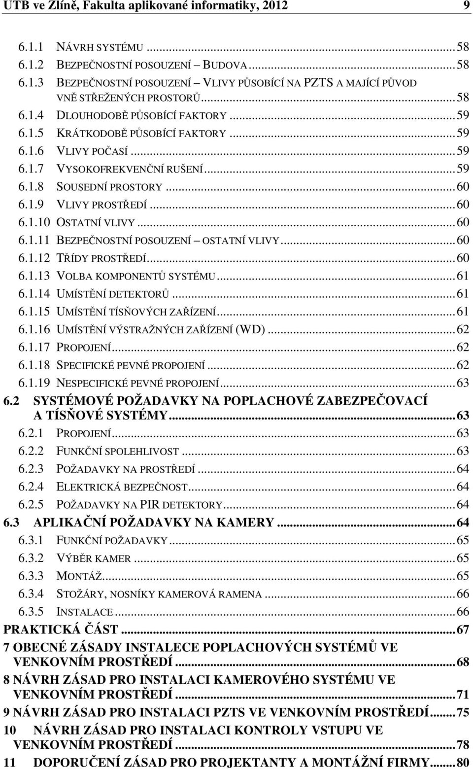 .. 60 6.1.10 OSTATNÍ VLIVY... 60 6.1.11 BEZPEČNOSTNÍ POSOUZENÍ OSTATNÍ VLIVY... 60 6.1.12 TŘÍDY PROSTŘEDÍ... 60 6.1.13 VOLBA KOMPONENTŮ SYSTÉMU... 61 6.1.14 UMÍSTĚNÍ DETEKTORŮ... 61 6.1.15 UMÍSTĚNÍ TÍSŇOVÝCH ZAŘÍZENÍ.
