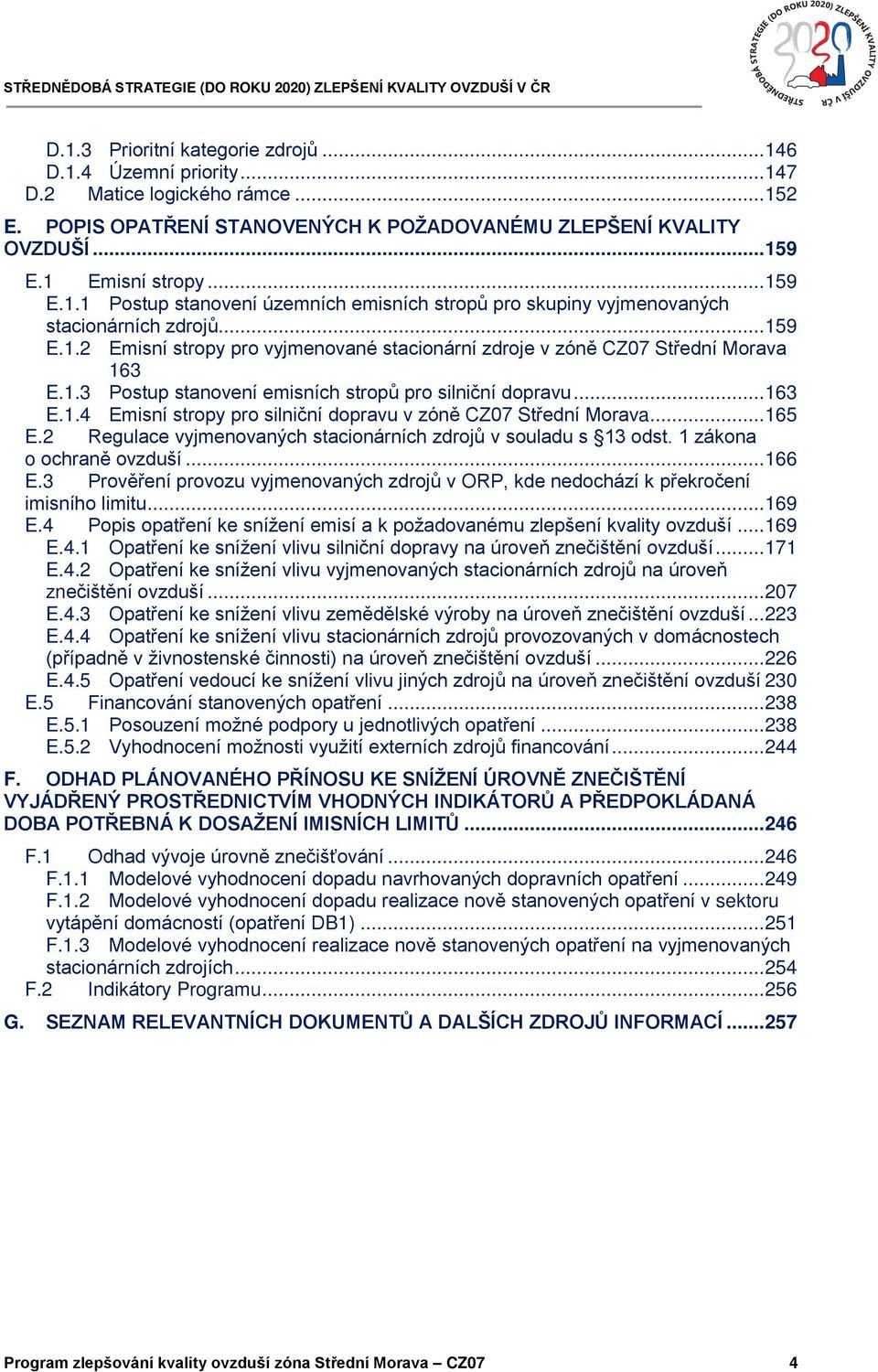 .. 163 E.1.4 Emisní stropy pro silniční dopravu v zóně CZ07 Střední Morava... 165 E.2 Regulace vyjmenovaných stacionárních zdrojů v souladu s 13 odst. 1 zákona o ochraně ovzduší... 166 E.