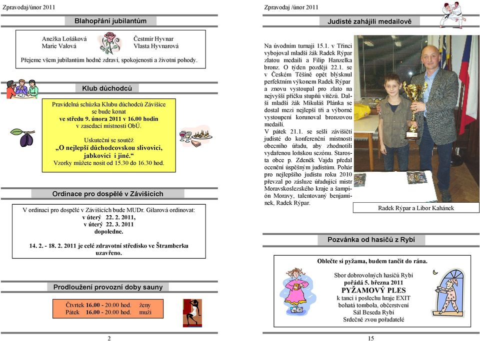 Uskuteční se soutěž O nejlepší důchodcovskou slivovici, jabkovici i jiné. Vzorky můžete nosit od 15.30 do 16.30 hod. Ordinace pro dospělé v Závišicích V ordinaci pro dospělé v Závišicích bude MUDr.