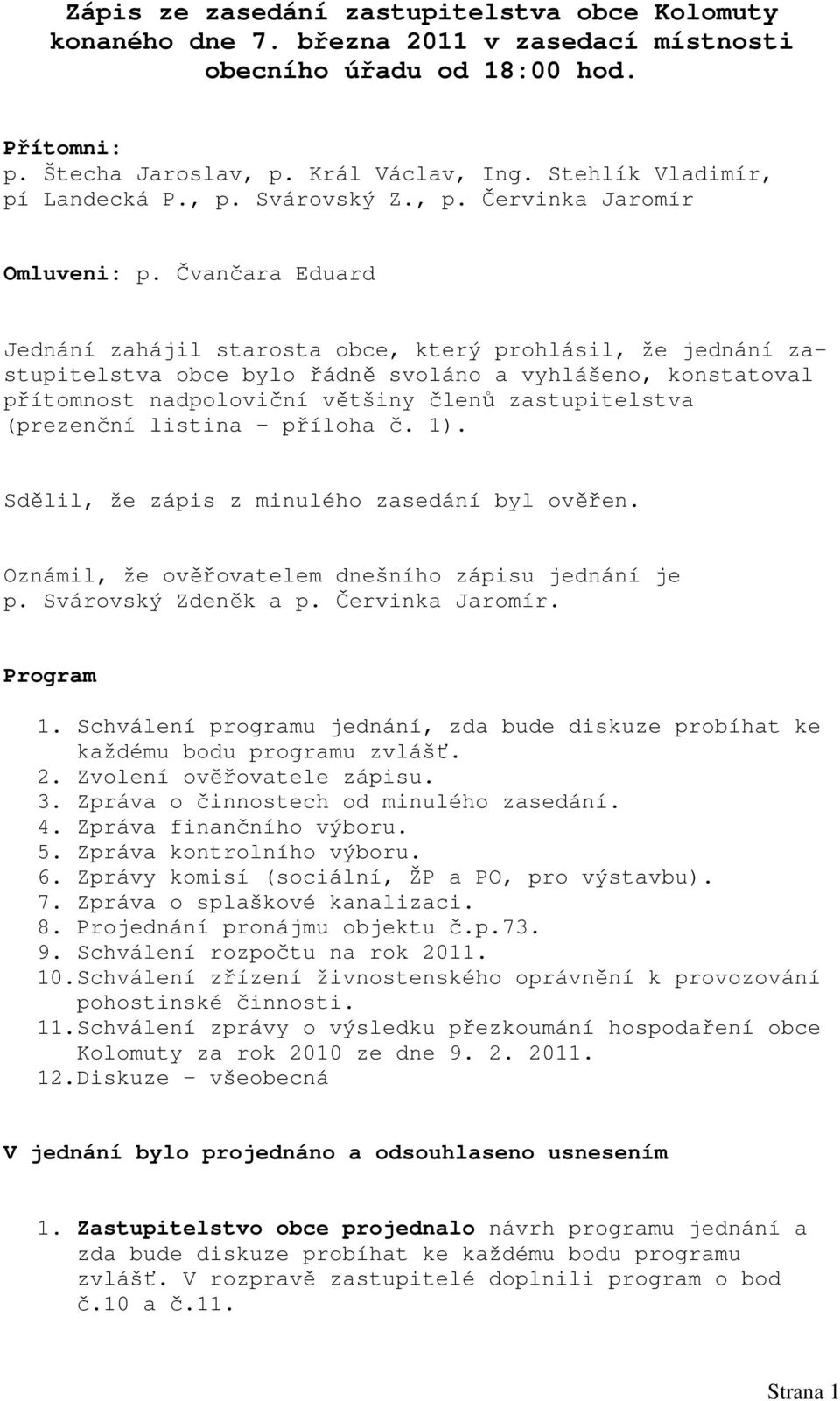 Čvančara Eduard Jednání zahájil starosta obce, který prohlásil, že jednání zastupitelstva obce bylo řádně svoláno a vyhlášeno, konstatoval přítomnost nadpoloviční většiny členů zastupitelstva