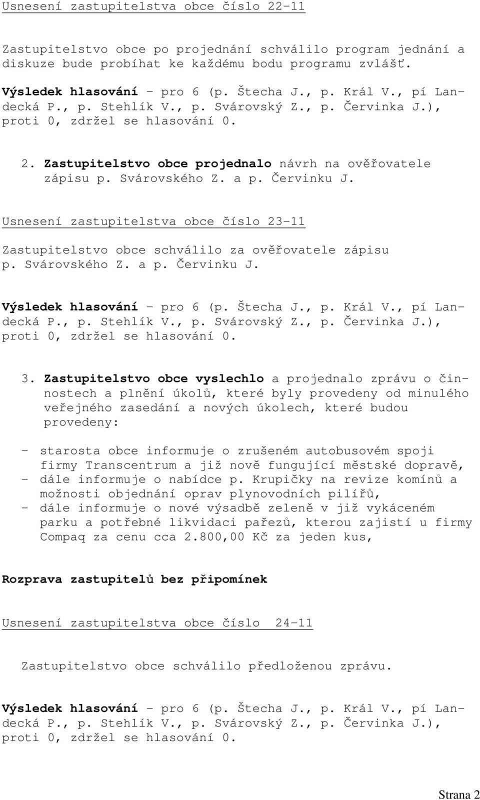 Zastupitelstvo obce vyslechlo a projednalo zprávu o činnostech a plnění úkolů, které byly provedeny od minulého veřejného zasedání a nových úkolech, které budou provedeny: - starosta obce informuje o