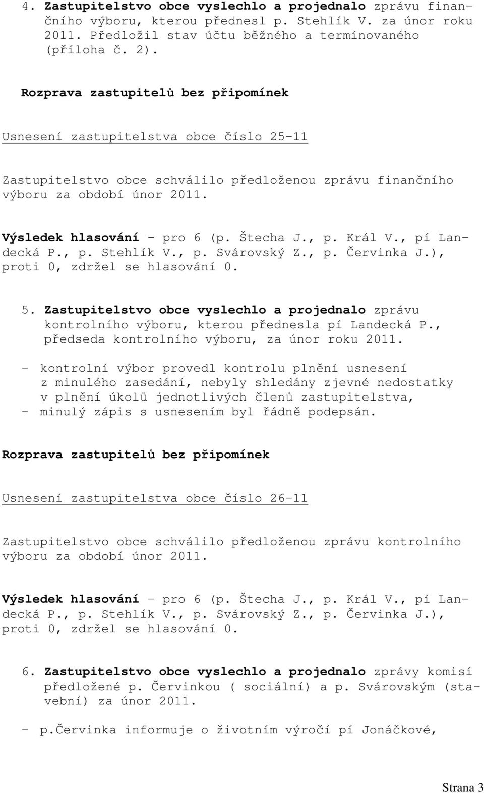 Zastupitelstvo obce vyslechlo a projednalo zprávu kontrolního výboru, kterou přednesla pí Landecká P., předseda kontrolního výboru, za únor roku 2011.