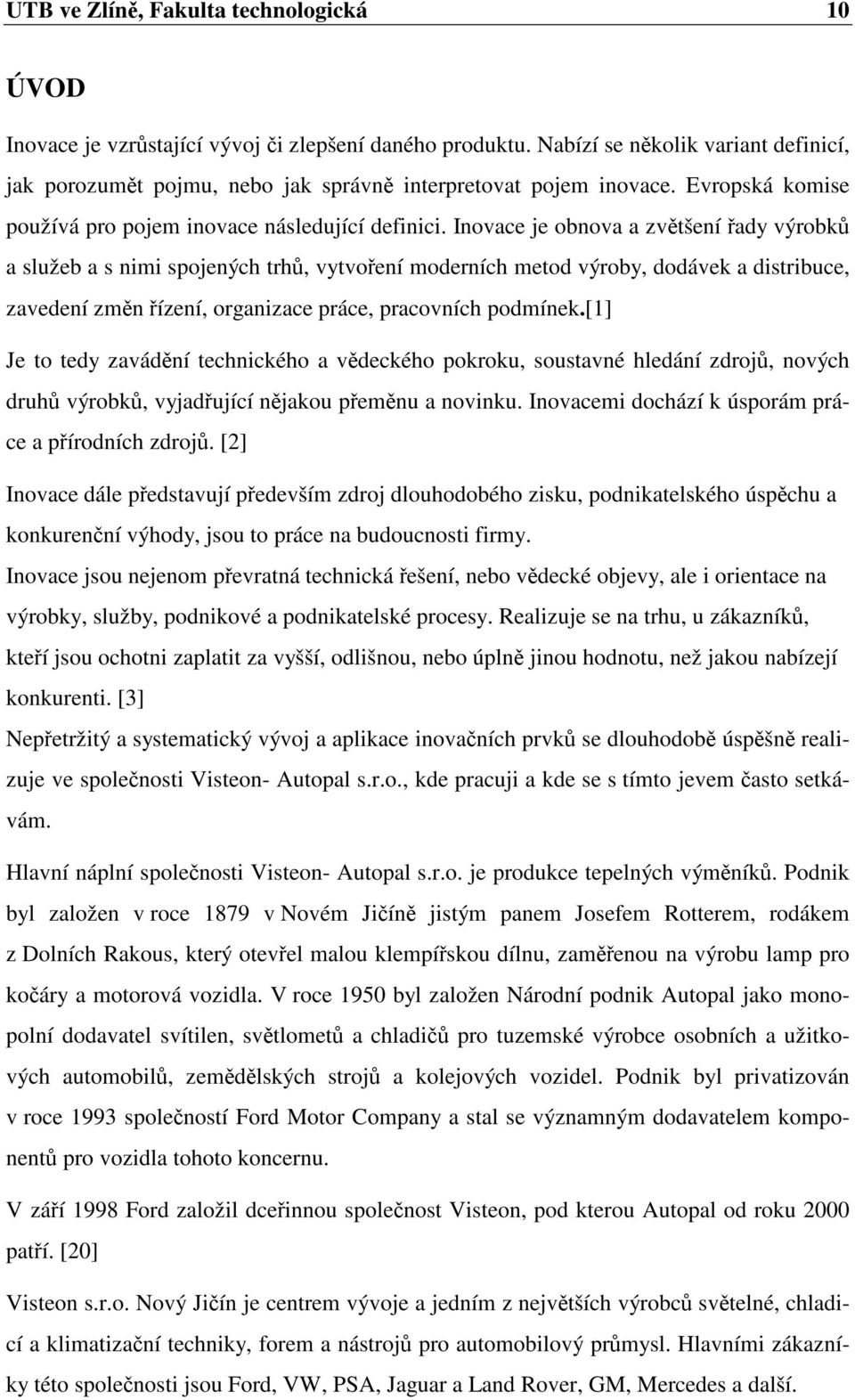 Inovace je obnova a zvětšení řady výrobků a služeb a s nimi spojených trhů, vytvoření moderních metod výroby, dodávek a distribuce, zavedení změn řízení, organizace práce, pracovních podmínek.