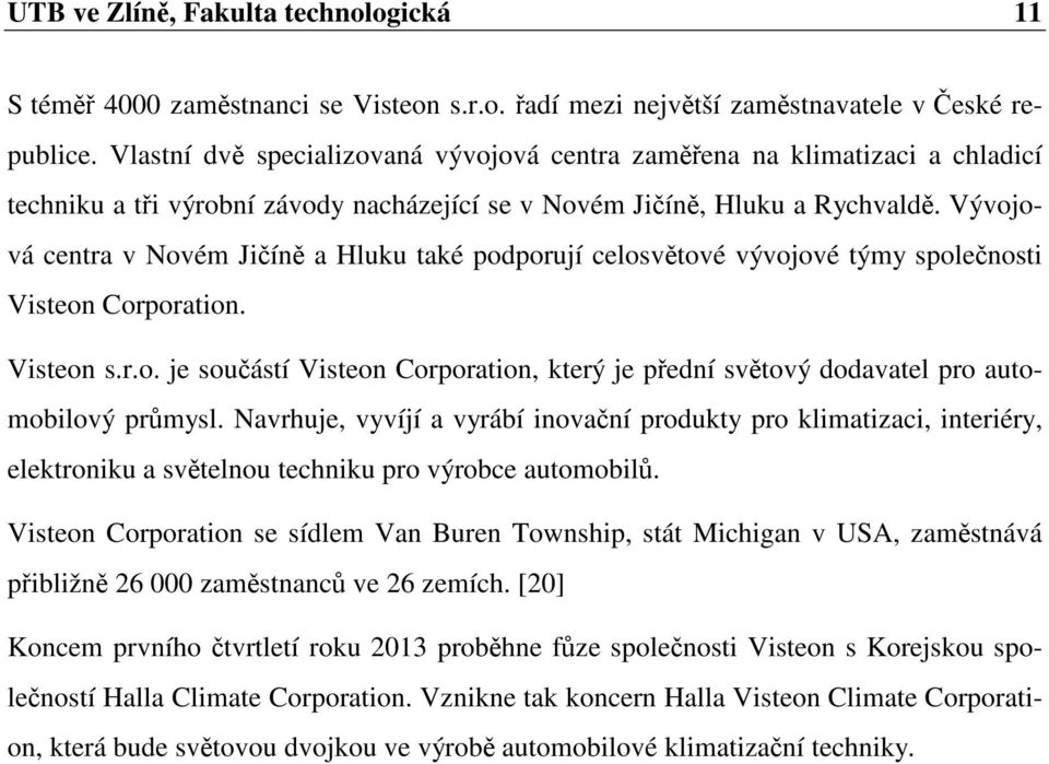 Vývojová centra v Novém Jičíně a Hluku také podporují celosvětové vývojové týmy společnosti Visteon Corporation. Visteon s.r.o. je součástí Visteon Corporation, který je přední světový dodavatel pro automobilový průmysl.