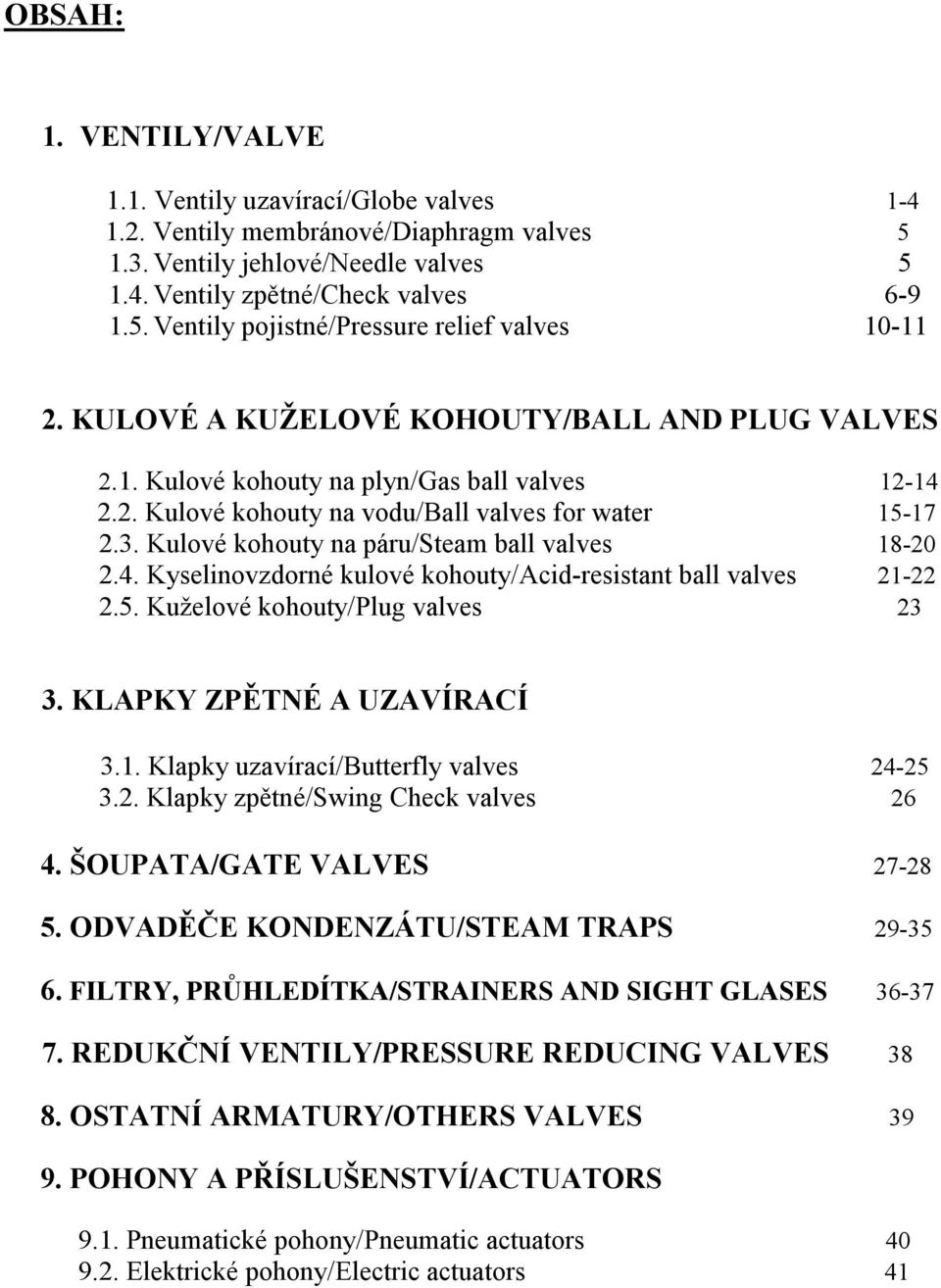 Kulové kohouty na páru/steam ball valves 18-20 2.4. Kyselinovzdorné kulové kohouty/acid-resistant ball valves 21-22 2.5. Kuželové kohouty/plug valves 23 3. KLAPKY ZPĚTNÉ A UZAVÍRACÍ 3.1. Klapky uzavírací/butterfly valves 24-25 3.