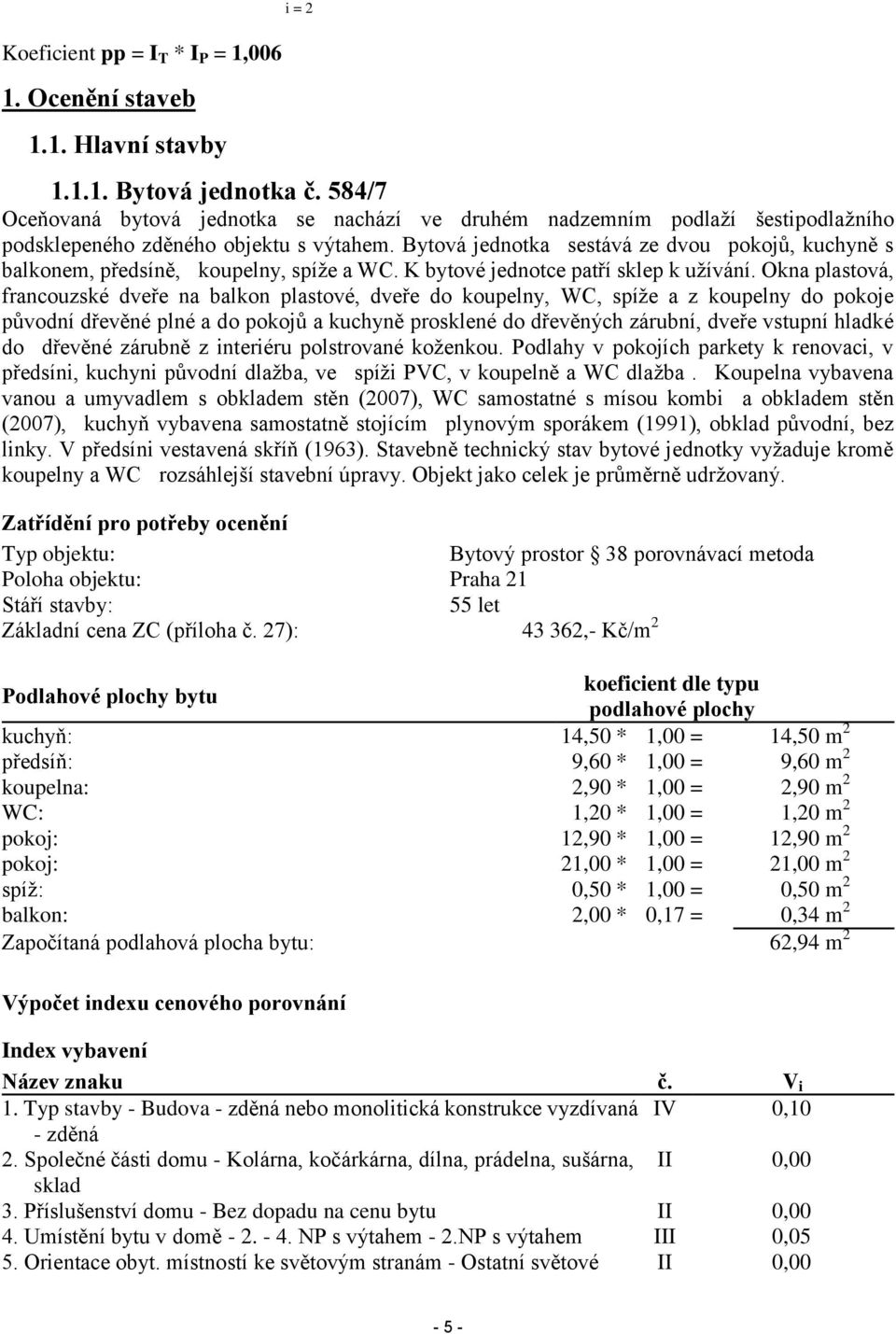 Bytová jednotka sestává ze dvou pokojů, kuchyně s balkonem, předsíně, koupelny, spíže a WC. K bytové jednotce patří sklep k užívání.