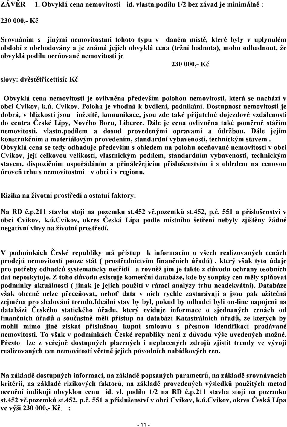 mohu odhadnout, že obvyklá podílu oceňované nemovitosti je 230 000,- Kč slovy: dvěstětřicettisíc Kč Obvyklá cena nemovitosti je ovlivněna především polohou nemovitosti, která se nachází v obci