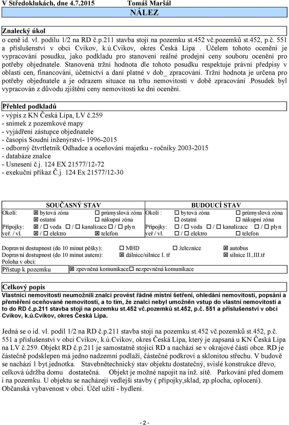 Stanovená tržní hodnota dle tohoto posudku respektuje právní předpisy v oblasti cen, financování, účetnictví a daní platné v dob_ zpracování.