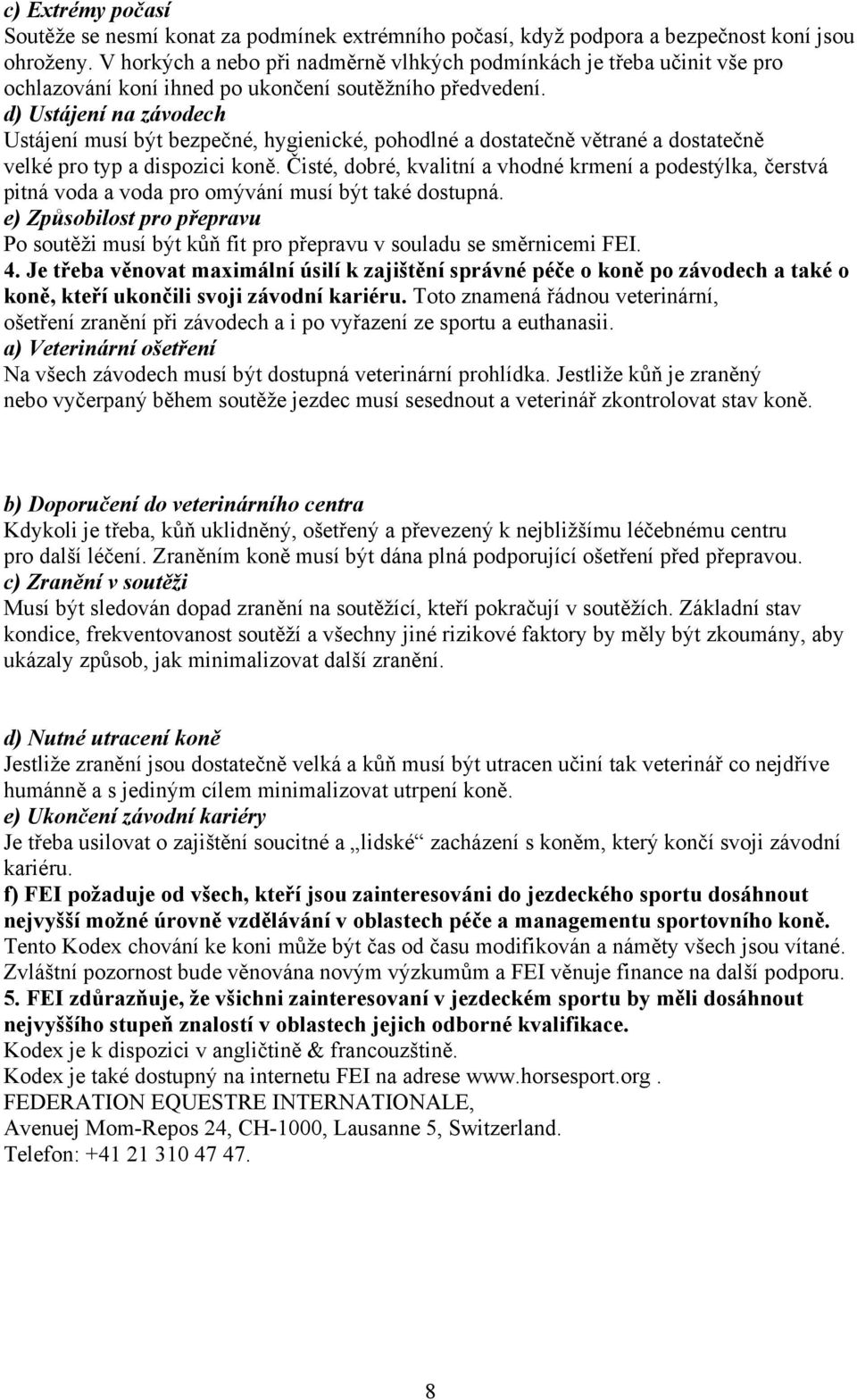 d) Ustájení na závodech Ustájení musí být bezpečné, hygienické, pohodlné a dostatečně větrané a dostatečně velké pro typ a dispozici koně.