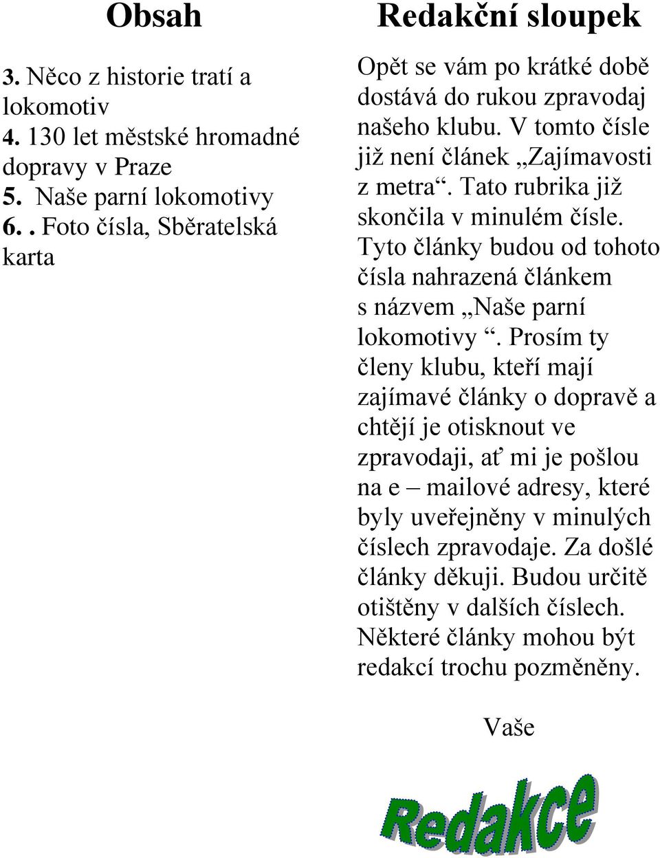 Tato rubrika jiţ skončila v minulém čísle. Tyto články budou od tohoto čísla nahrazená článkem s názvem Naše parní lokomotivy.