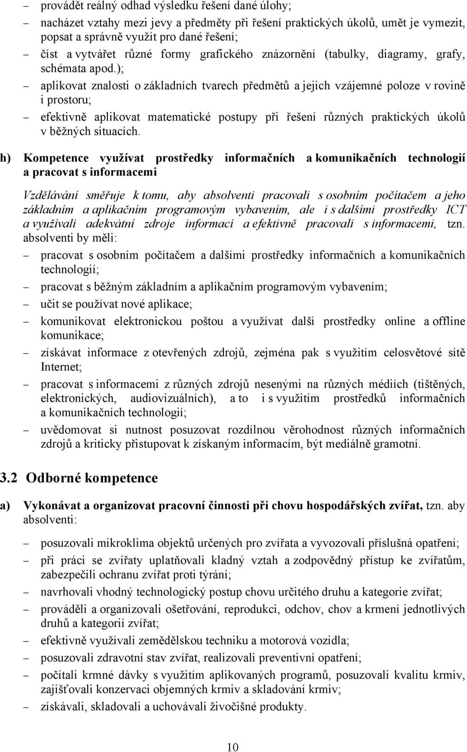 ); aplikovat znalosti o základních tvarech předmětů a jejich vzájemné poloze v rovině i prostoru; efektivně aplikovat matematické postupy při řešení různých praktických úkolů v běžných situacích.