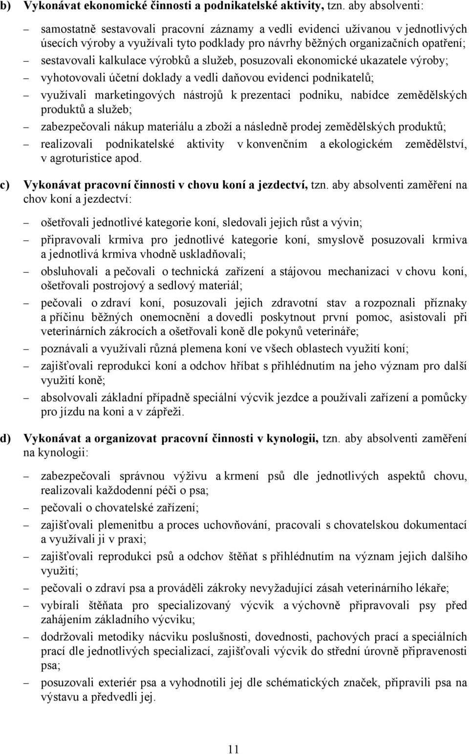 kalkulace výrobků a služeb, posuzovali ekonomické ukazatele výroby; vyhotovovali účetní doklady a vedli daňovou evidenci podnikatelů; využívali marketingových nástrojů k prezentaci podniku, nabídce