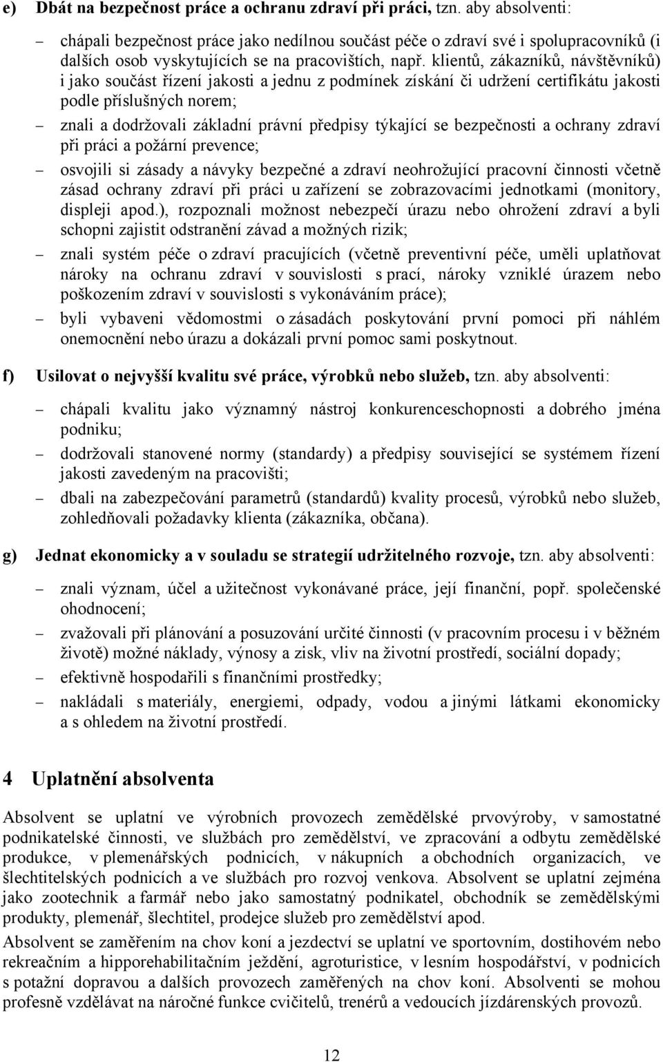 klientů, zákazníků, návštěvníků) i jako součást řízení jakosti a jednu z podmínek získání či udržení certifikátu jakosti podle příslušných norem; znali a dodržovali základní právní předpisy týkající