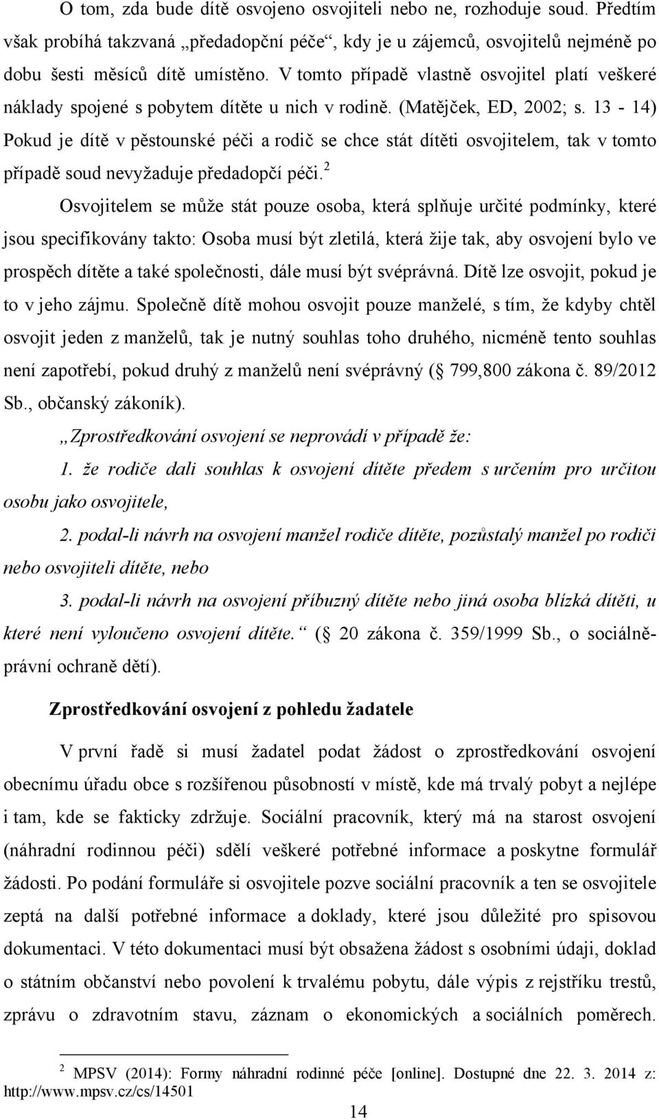 13-14) Pokud je dítě v pěstounské péči a rodič se chce stát dítěti osvojitelem, tak v tomto případě soud nevyţaduje předadopčí péči.