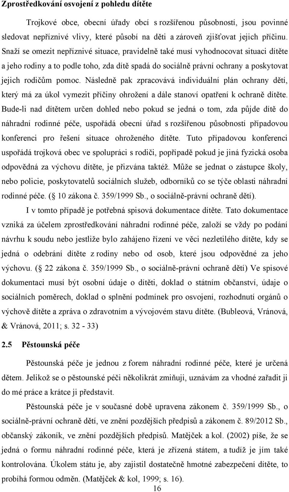 Následně pak zpracovává individuální plán ochrany dětí, který má za úkol vymezit příčiny ohroţení a dále stanoví opatření k ochraně dítěte.