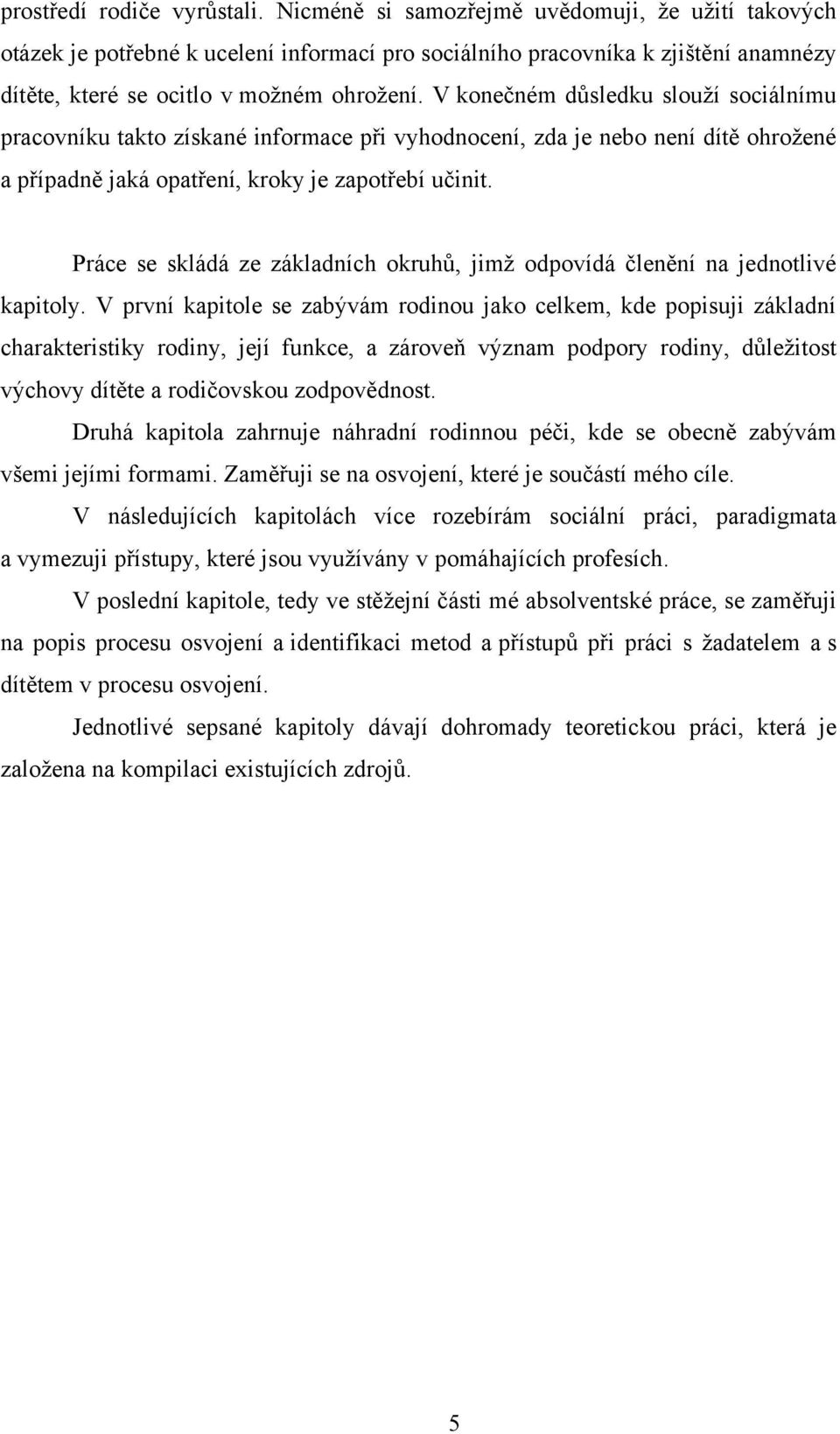 V konečném důsledku slouţí sociálnímu pracovníku takto získané informace při vyhodnocení, zda je nebo není dítě ohroţené a případně jaká opatření, kroky je zapotřebí učinit.