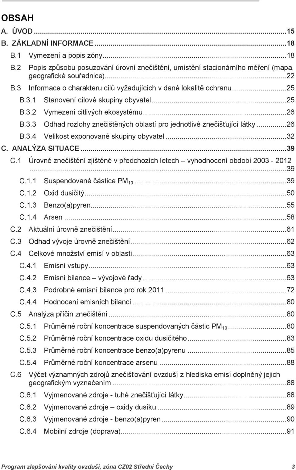 ..26 B.3.4 Velikost exponované skupiny obyvatel...32 C. ANALÝZA SITUACE...39 C.1 Úrovně znečištění zjištěné v předchozích letech vyhodnocení období 2003-2012...39 C.1.1 Suspendované částice PM 10.