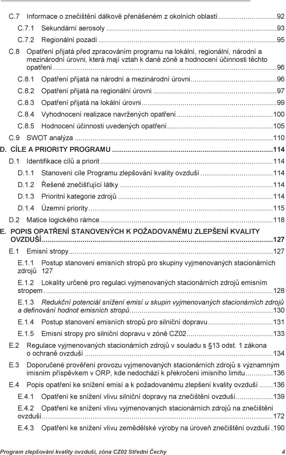 ..96 C.8.2 Opatření přijatá na regionální úrovni...97 C.8.3 Opatření přijatá na lokální úrovni...99 C.8.4 Vyhodnocení realizace navržených opatření... 100 C.8.5 Hodnocení účinnosti uvedených opatření.