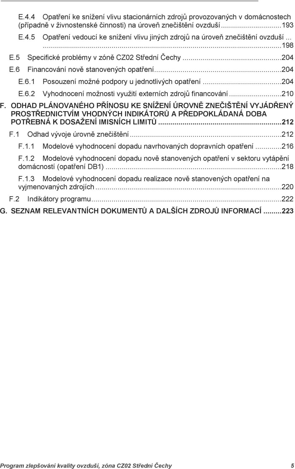 .. 210 F. ODHAD PLÁNOVANÉHO PŘÍNOSU KE SNÍŽENÍ ÚROVNĚ ZNEČIŠTĚNÍ VYJÁDŘENÝ PROSTŘEDNICTVÍM VHODNÝCH INDIKÁTORŮ A PŘEDPOKLÁDANÁ DOBA POTŘEBNÁ K DOSAŽENÍ IMISNÍCH LIMITŮ... 212 F.