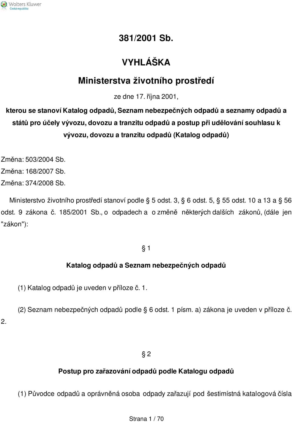 tranzitu odpadů (Katalog odpadů) Změna: 503/2004 Sb. Změna: 168/2007 Sb. Změna: 374/2008 Sb. Ministerstvo životního prostředí stanoví podle 5 odst. 3, 6 odst. 5, 55 odst. 10 a 13 a 56 odst.