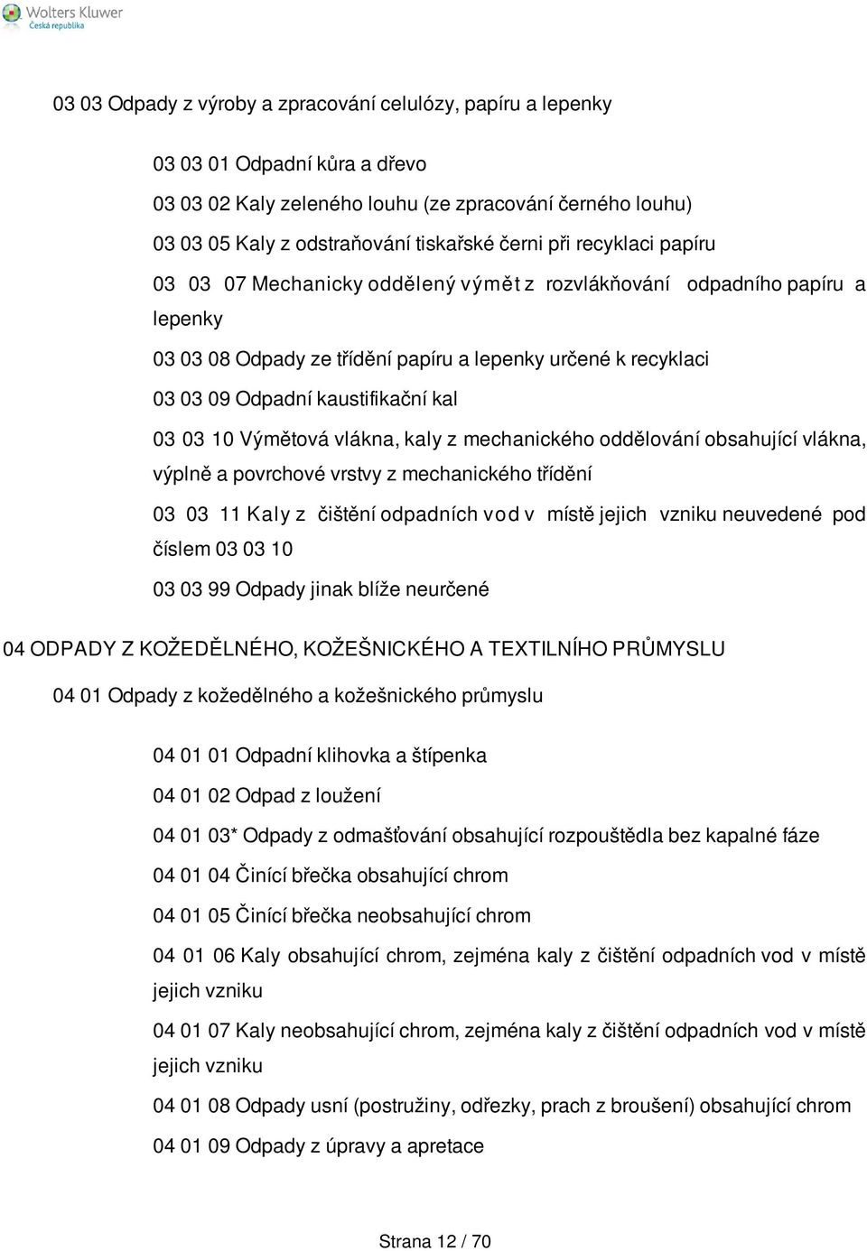 10 Výmětová vlákna, kaly z mechanického oddělování obsahující vlákna, výplně a povrchové vrstvy z mechanického třídění 03 03 11 Kaly z čištění odpadních vod v místě jejich vzniku neuvedené pod číslem