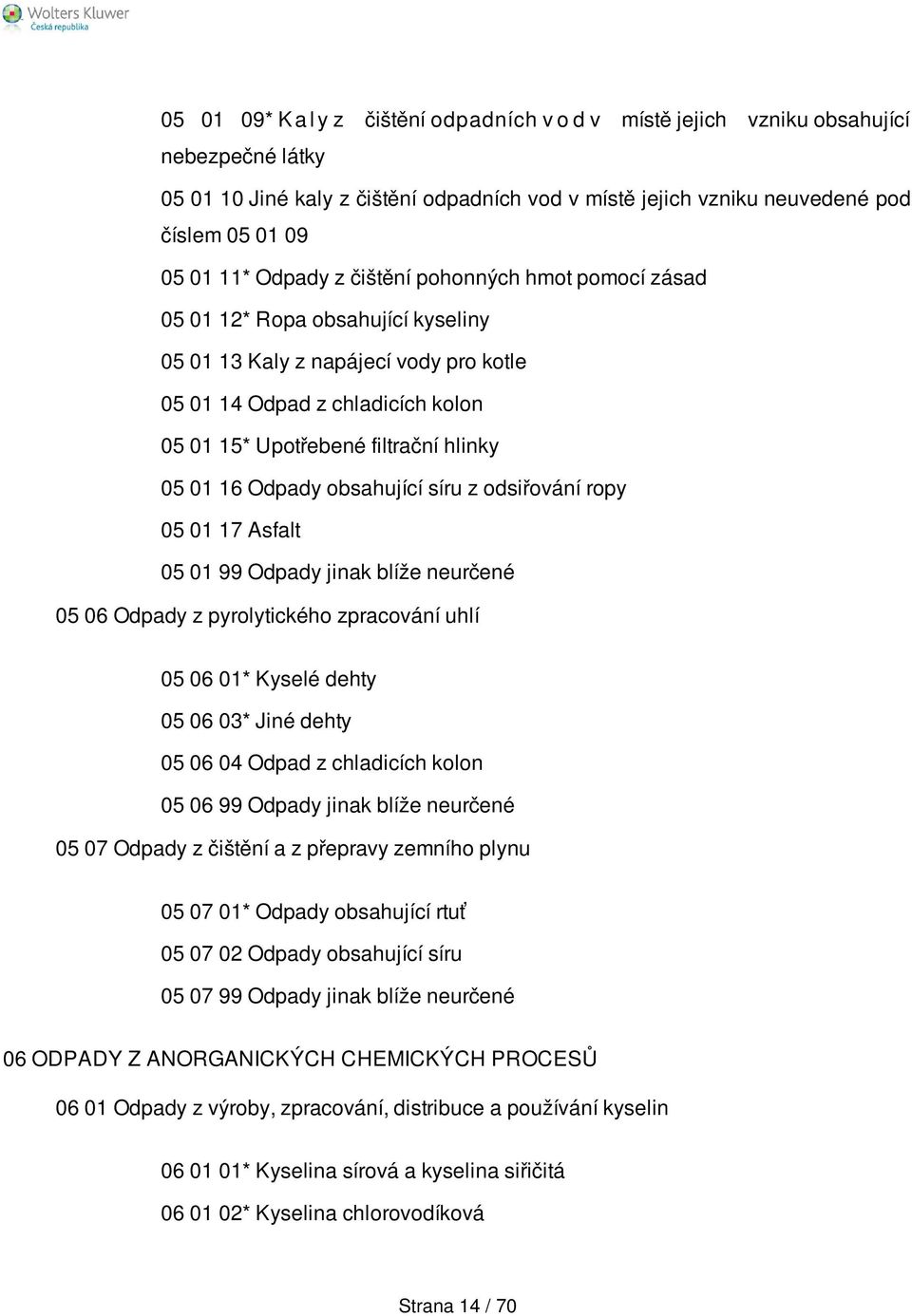 16 Odpady obsahující síru z odsiřování ropy 05 01 17 Asfalt 05 01 99 Odpady jinak blíže neurčené 05 06 Odpady z pyrolytického zpracování uhlí 05 06 01* Kyselé dehty 05 06 03* Jiné dehty 05 06 04