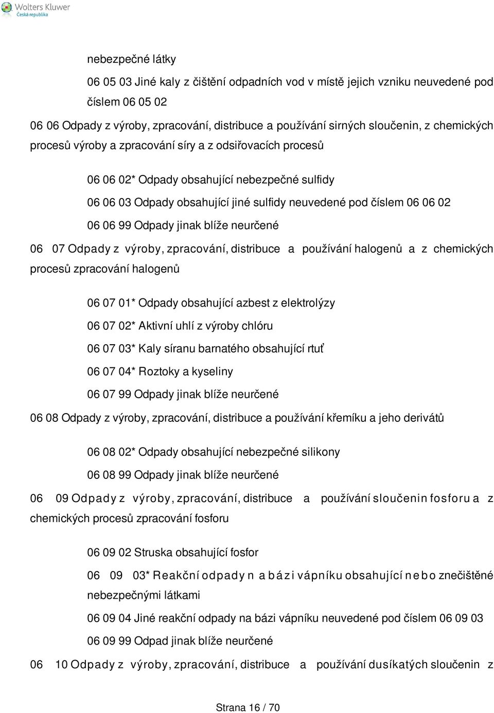 Odpady jinak blíže neurčené 06 07 Odpady z výroby, zpracování, distribuce a používání halogenů a z chemických procesů zpracování halogenů 06 07 01* Odpady obsahující azbest z elektrolýzy 06 07 02*