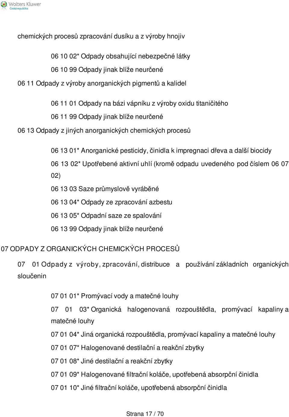 dřeva a další biocidy 06 13 02* Upotřebené aktivní uhlí (kromě odpadu uvedeného pod číslem 06 07 02) 06 13 03 Saze průmyslově vyráběné 06 13 04* Odpady ze zpracování azbestu 06 13 05* Odpadní saze ze